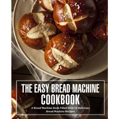 (영문도서) The Easy Bread Machine Cookbook: A Bread Machine Book Filled With 50 Delicious Bread Machine ... Paperback, Createspace Independent Pub..., English, 9781537709857
