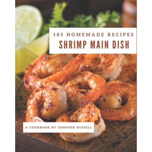 185 Homemade Shrimp Main Dish Recipes: A Shrimp Main Dish Cookbook for Your Gathering Paperback, Independently Published