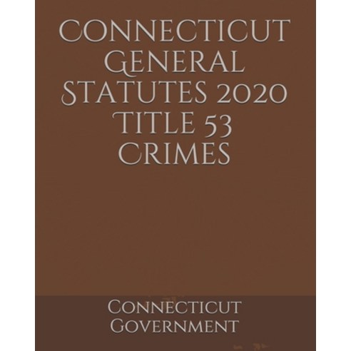 Connecticut General Statutes 2020 Title 53 Crimes Paperback, Independently Published, English, 9798614882860