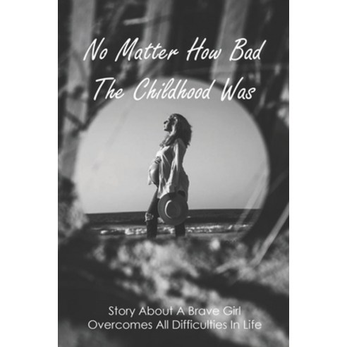 No Matter How Bad The Childhood Was: Story About A Brave Girl Overcomes All Difficulties In Life: Te... Paperback, Independently Published, English, 9798749336436