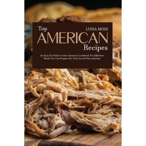 (영문도서) Top American Recipes: An Easy-to-Follow Guide American Cookbook for Effortless Meals You Can ... Paperback, Lydia Moss, English, 9781801711500