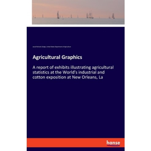 Agricultural Graphics: A report of exhibits illustrating agricultural statistics at the World''s indu... Paperback, Hansebooks