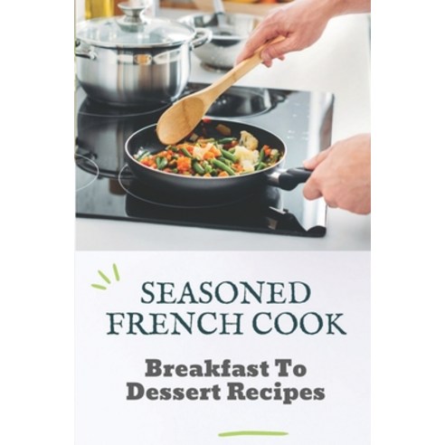 (영문도서) Seasoned French Cook: Breakfast To Dessert Recipes: Get Started With Cooking Paperback, Independently Published, English, 9798457211346