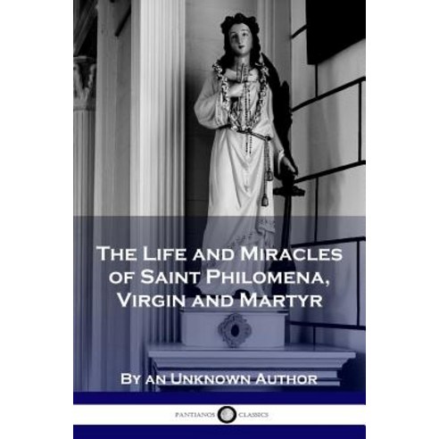 The Life and Miracles of Saint Philomena Virgin and Martyr Paperback, Pantianos Classics, English, 9781789870671