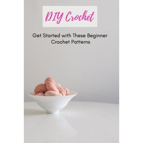 DIY Crochet: Get Started with These Beginner Crochet Patterns: Crochet for Beginners Paperback, Independently Published, English, 9798716992948