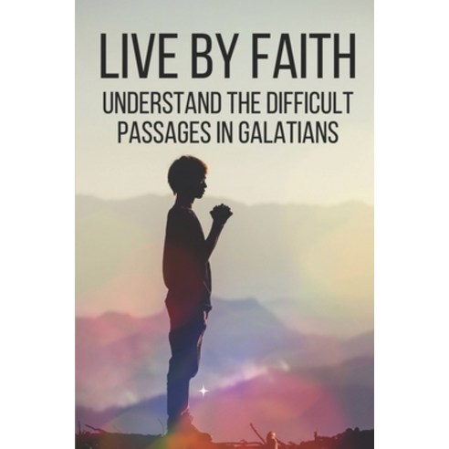 (영문도서) Live By Faith: Understand The Difficult Passages In Galatians: Learn To Galatians Paperback, Independently Published, English, 9798533542029