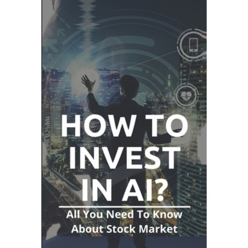 How To Invest In AI?: All You Need To Know About Stock Market: Ai Stock Companies Paperback, Independently Published, English, 9798724352918