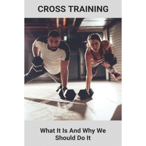 Cross Training: What It Is And Why We Should Do It: How To Structure A Crossfit Workout Paperback, Independently Published, English, 9798742333425