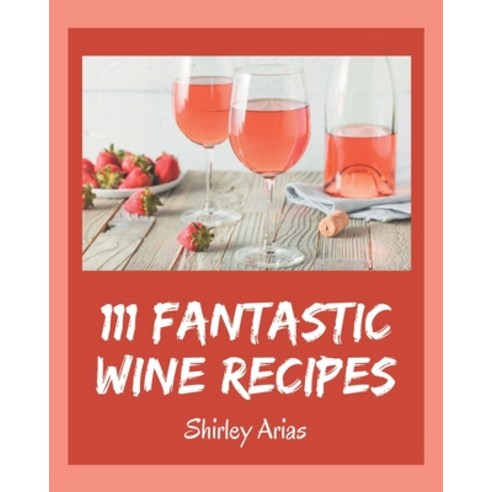 111 Fantastic Wine Recipes: Wine Cookbook - The Magic to Create Incredible Flavor! Paperback, Independently Published, English, 9798577951436