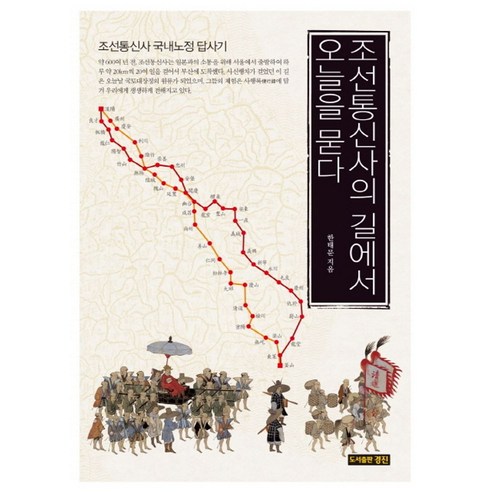 조선통신사의 길에서 오늘을 묻다:조선통신사 국내노정 답사기, 경진, 한태문 저