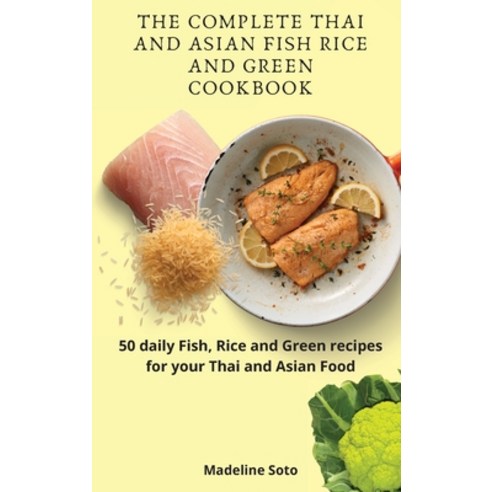 The Complete Thai and Asian Fish Rice and Green Cookbook: 50 daily Fish Rice and Green recipes for ... Hardcover, Madeline Soto, English, 9781801904575