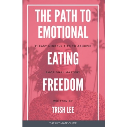 The Path To Emotional Eating Freedom: 21 Easy Mindful Tips To Emotional Eating Freedom Paperback, Independently Published