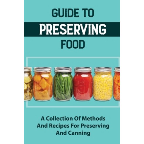 (영문도서) Guide To Preserving Food: A Collection Of Methods And Recipes For Preserving And Canning Paperback, Independently Published, English, 9798761850200