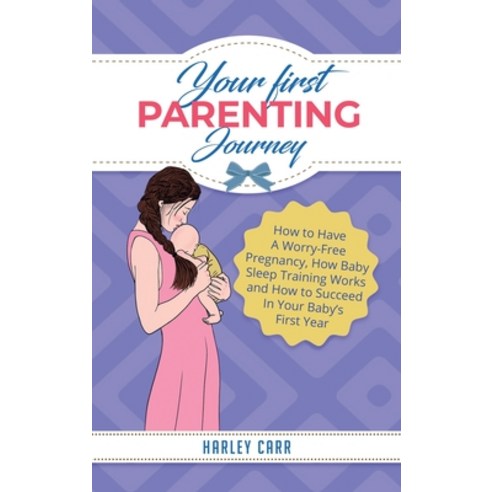 Your First Parenting Journey: How to Have A Worry-Free Pregnancy How Baby Sleep Training Works and ... Hardcover, Parenting by Harley Carr