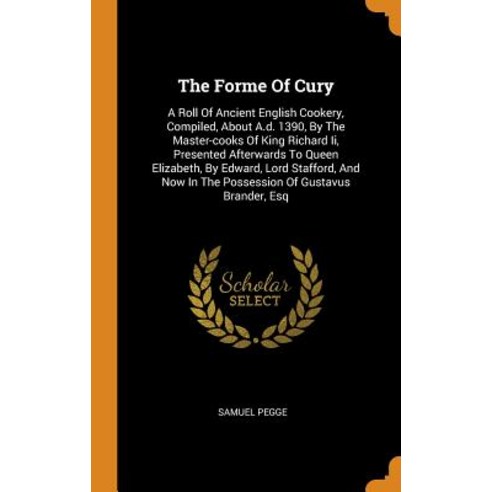 The Forme Of Cury: A Roll Of Ancient English Cookery Compiled About A.d. 1390 By The Master-cooks... Hardcover, Franklin Classics
