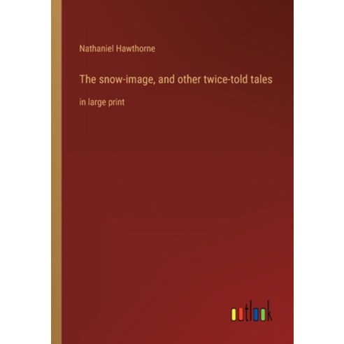 (영문도서) The snow-image and other twice-told tales: in large print Paperback, Outlook Verlag, English, 9783368252908