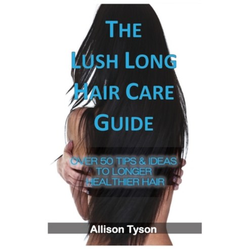 (영문도서) The Lush Long Hair Care Guide: Over 50 Tips & Ideas To Longer Healthier Hair Paperback, Born to Swim, English, 9780646871400