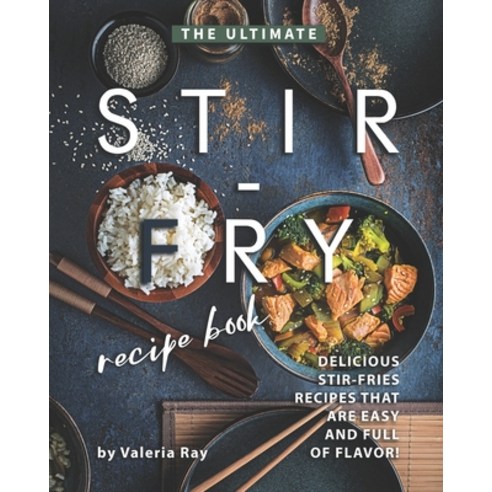 The Ultimate Stir-Fry Recipe Book: Delicious Stir-Fries Recipes That Are Easy and Full of Flavor! Paperback, Independently Published