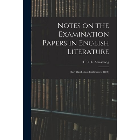 (영문도서) Notes on the Examination Papers in English Literature: (for Third-class Certificates 1878) Paperback, Legare Street Press, 9781014413239