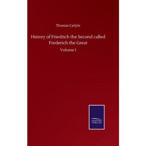 History of Friedrich the Second called Frederich the Great: Volume I Hardcover, Salzwasser-Verlag Gmbh