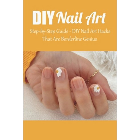 DIY Nail Art: Step-by-Step Guide - DIY Nail Art Hacks That Are Borderline Genius: DIY & Crafts Nail ... Paperback, Independently Published, English, 9798734855508