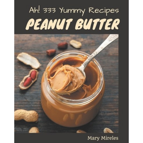 Ah! 333 Yummy Peanut Butter Recipes: Cook it Yourself with Yummy Peanut Butter Cookbook! Paperback, Independently Published