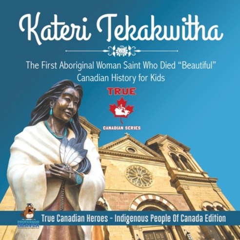 Kateri Tekakwitha - The First Aboriginal Woman Saint Who Died "Beautiful" - Canadian History for Kid... Paperback, Professor Beaver, English, 9780228235408