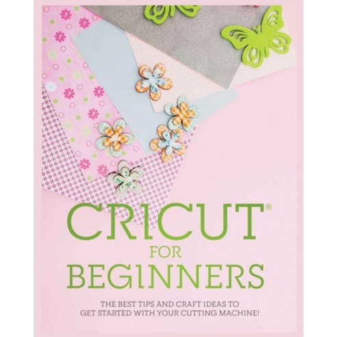 (영문도서) Cricut for Beginners: The Best Tips and Craft Ideas to Get Started with Your Cutting Machine! Paperback, Simona Morrison, English, 9781804340882