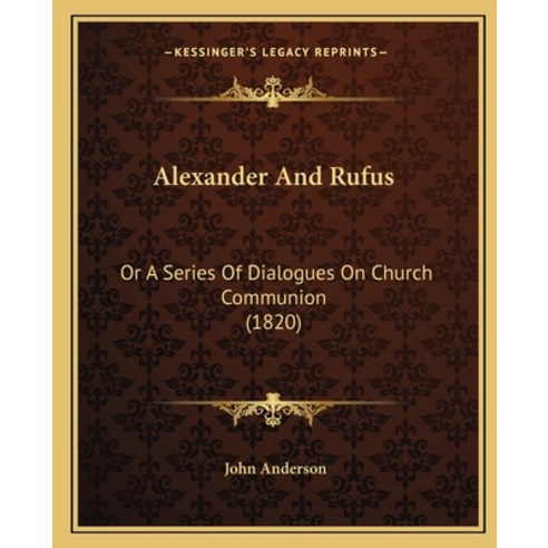 (영문도서) Alexander And Rufus: Or A Series Of Dialogues On Church Communion (1820) Paperback, Kessinger Publishing, English, 9781165279388