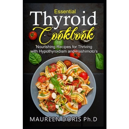 Essential Thyroid Cookbook: Nourishing Recipes for Thriving with Hypothyroidism and Hasimoto''s Paperback, Independently Published