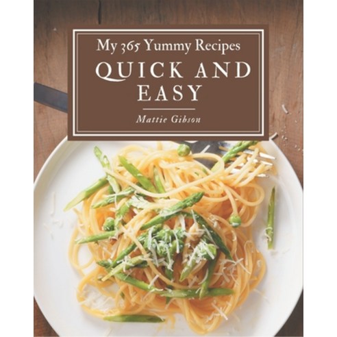 My 365 Yummy Quick and Easy Recipes: Best-ever Yummy Quick and Easy Cookbook for Beginners Paperback, Independently Published