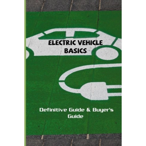 Electric Vehicle Basics: Definitive Guide & Buyer''s Guide: Battery Technology Electric Cars Paperback, Amazon Digital Services LLC..., English, 9798737220198