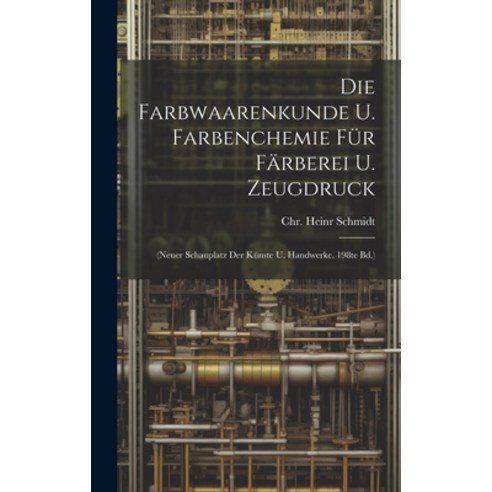 (영문도서) Die Farbwaarenkunde U. Farbenchemie Für Färberei U. Zeugdruck: (neuer Schauplatz Der Künste U... Hardcover, Legare Street Press, English, 9781020229756