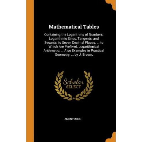 Mathematical Tables: Containing the Logarithms of Numbers; Logarithmic Sines Tangents and Secants ... Hardcover, Franklin Classics