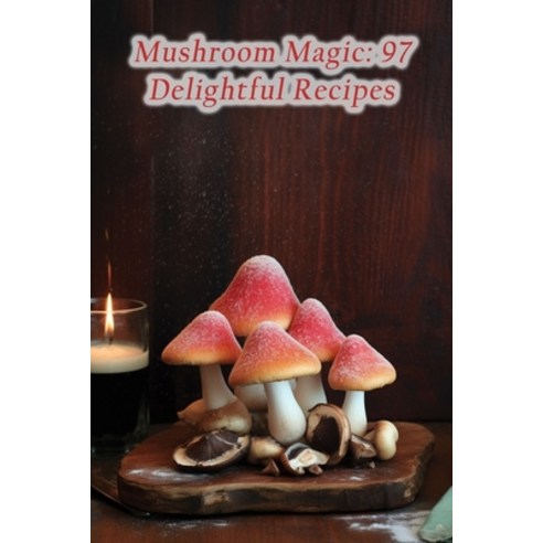 (영문도서) Mushroom Magic: 97 Delightful Recipes Paperback, Independently Published, English, 9798852616685