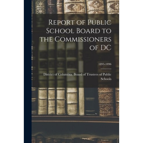 (영문도서) Report of Public School Board to the Commissioners of DC; 1895-1896 Paperback, Legare Street Press, English, 9781014902061
