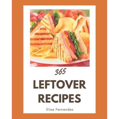 365 Leftover Recipes: Leftover Cookbook - Your Best Friend Forever Paperback, Independently Published