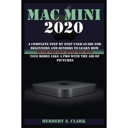 Mac Mini 2020: A Complete Step By Step User Guide For Beginners And Seniors To Learn How To Use The ... Paperback, Independently Published, English, 9798565985467
