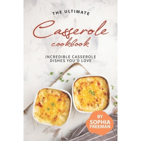 The Ultimate Casserole Cookbook: Incredible Casserole Dishes You''d Love Paperback, Independently Published