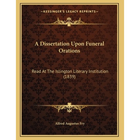 A Dissertation Upon Funeral Orations: Read At The Islington Literary Institution (1839) Paperback, Kessinger Publishing, English, 9781165248759