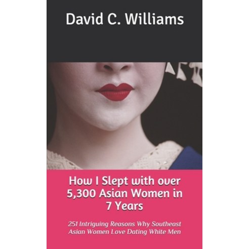 How I Slept with over 5 300 Asian Women in 7 Years: 251 Intriguing Reasons Why Southeast Asian Women... Paperback, Independently Published