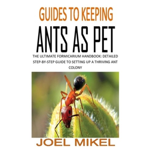 Guides to Keeping Ants as Pet: The Ultimate Formicarium Handbook: Detailed Step-By-Step Guide to Set... Paperback, Independently Published, English, 9798563351455