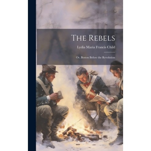 (영문도서) The Rebels: Or Boston Before the Revolution Hardcover, Legare Street Press, English, 9781019585368