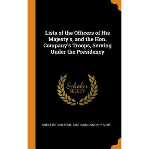 Lists of the Officers of His Majesty''s and the Hon. Company''s Troops Serving Under the Presidency Hardcover, Franklin Classics, English, 9780341677611