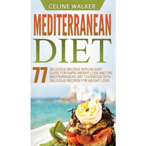 Mediterranean Diet: 77 Delicious Recipes with an Easy Guide for Rapid Weight Loss and The Mediterran... Hardcover, Striveness Publications