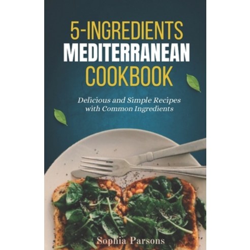 (영문도서) 5 Ingredients Mediterranean COOKBOOK: Delicious and Simple Recipes with Common Ingredients Paperback, Independently Published, English, 9798878283069