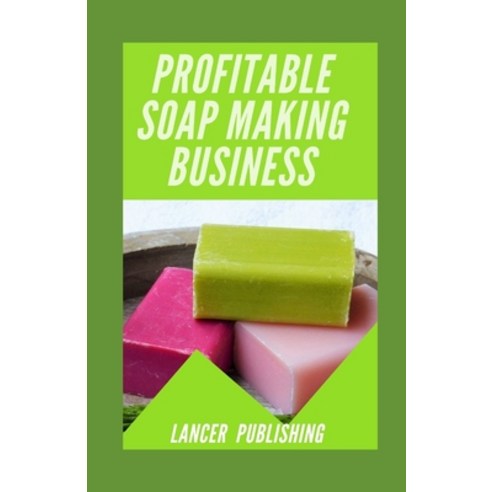 Profitable Soap Making Business: How To Start Run & Grow A Successful Soap Making Business Paperback, Independently Published, English, 9798718776515