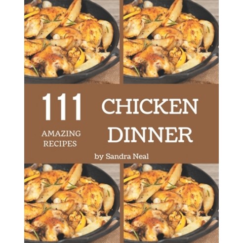 111 Amazing Chicken Dinner Recipes: A Must-have Chicken Dinner Cookbook for Everyone Paperback, Independently Published, English, 9798579994349