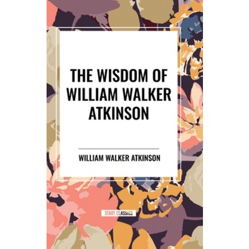 (영문도서) The Wisdom of William Walker Atkinson Hardcover, Start Classics, English, 9798880922963