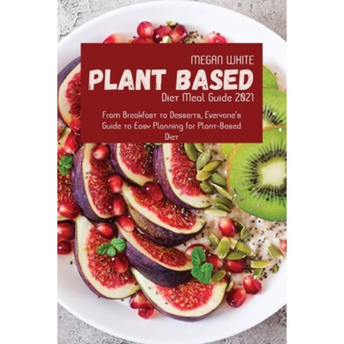 (영문도서) Plant-Based Diet Meal Guide 2021: From Breakfast to Desserts Everyone''s Guide to Easy Planni... Paperback, Megan White, English, 9781801710428
